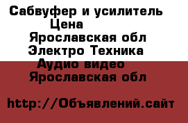 Сабвуфер и усилитель › Цена ­ 5 000 - Ярославская обл. Электро-Техника » Аудио-видео   . Ярославская обл.